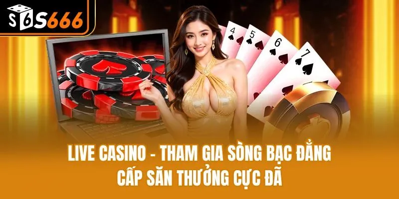 Live Casino - Tham Gia Sòng Bạc Đẳng Cấp Săn Thưởng Cực Đã