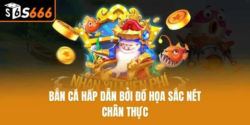 Bắn cá hấp dẫn bởi đồ họa sắc nét chân thực
