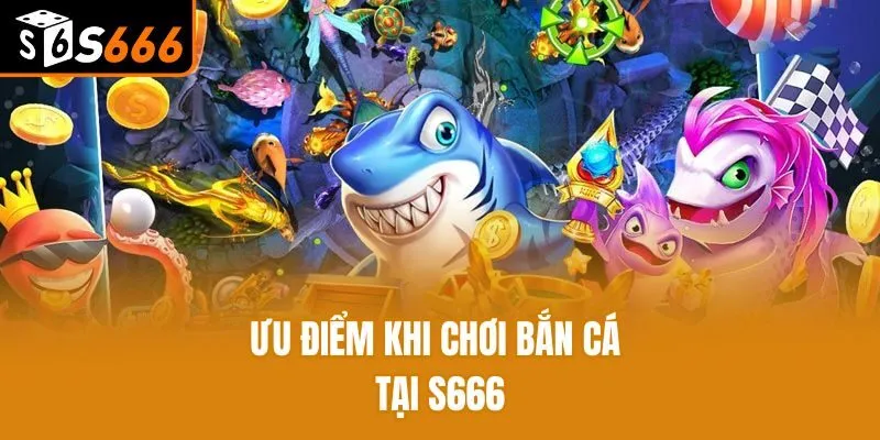 Ưu điểm khi chơi bắn cá tại S666