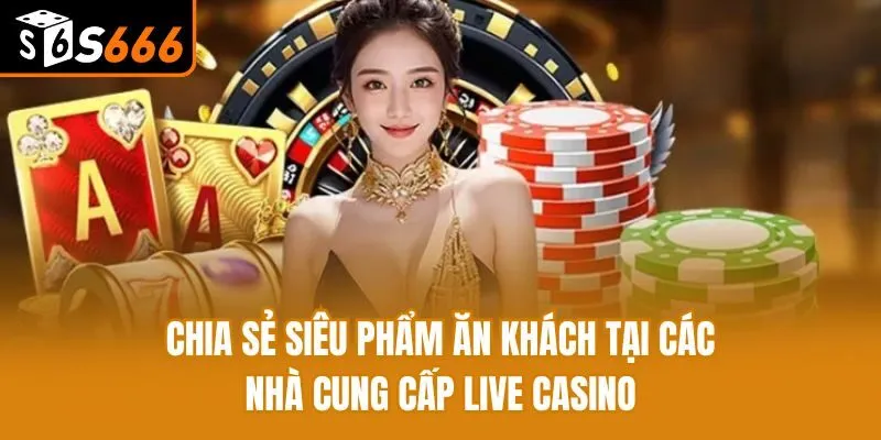 Chia sẻ siêu phẩm ăn khách tại các nhà cung cấp live casino