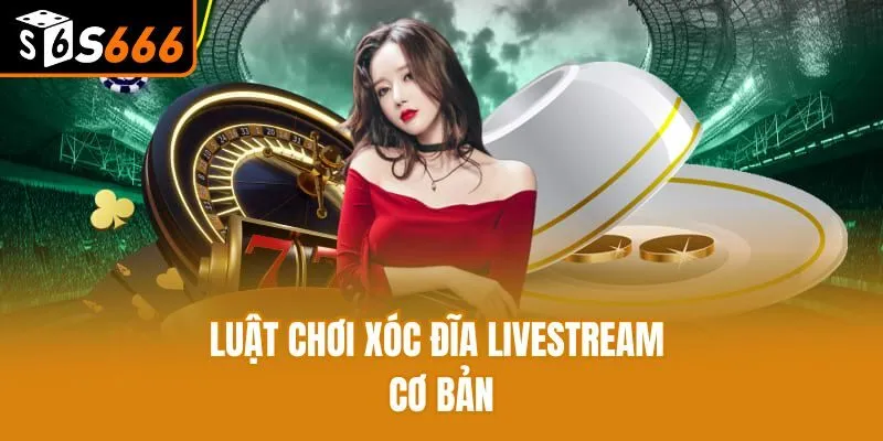 Luật chơi xóc đĩa livestream cơ bản