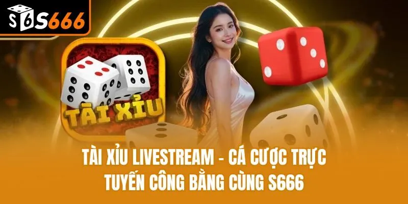 Tài Xỉu Livestream - Cá Cược Trực Tuyến Công Bằng Cùng S666